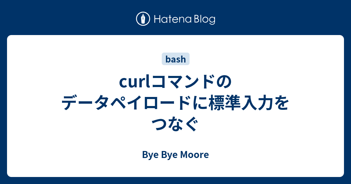 Curlコマンドのデータペイロードに標準入力をつなぐ Bye Bye Moore