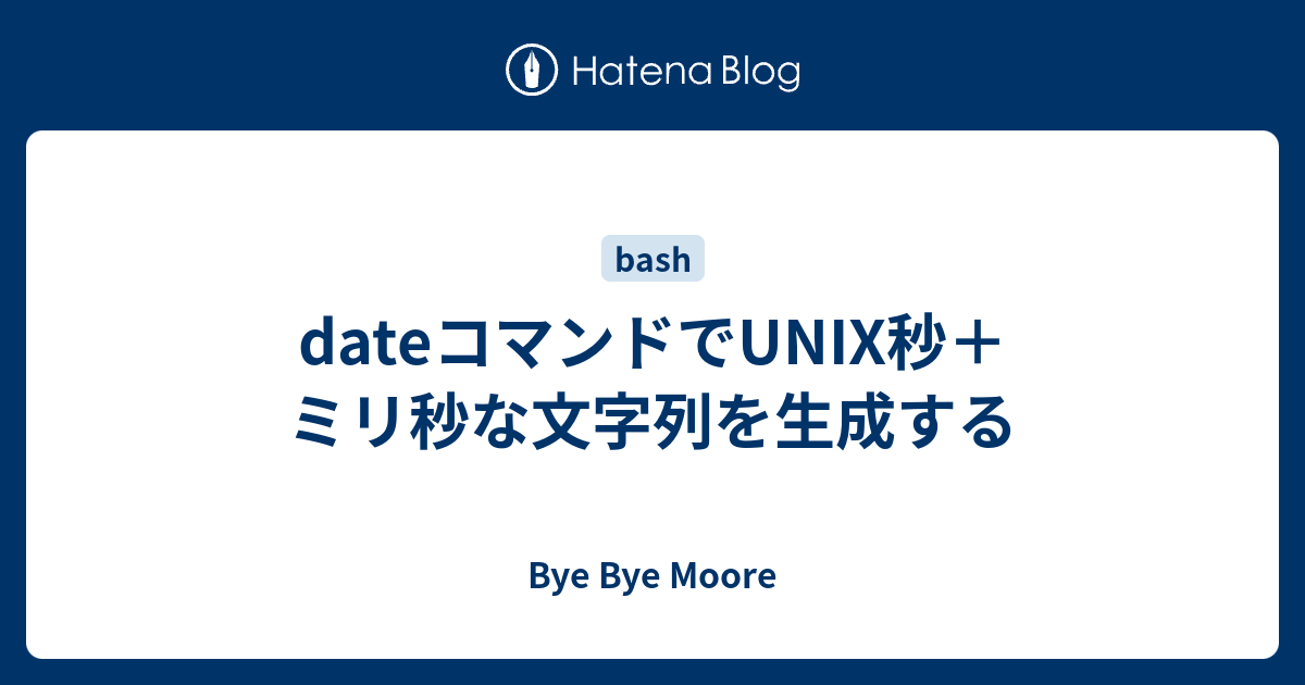 Dateコマンドでunix秒 ミリ秒な文字列を生成する Bye Bye Moore