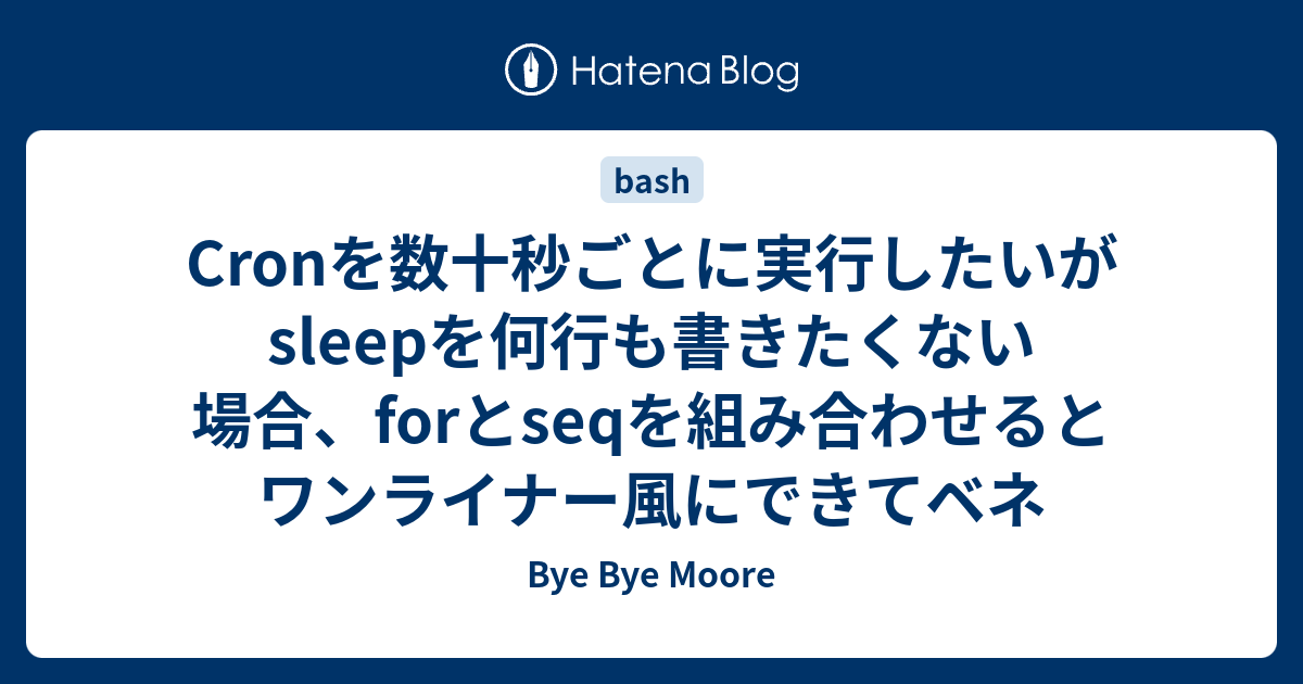 Cronを数十秒ごとに実行したいがsleepを何行も書きたくない場合 Forとseqを組み合わせるとワンライナー風にできてベネ Bye Bye Moore