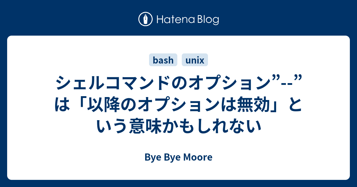 シェルコマンドのオプション は 以降のオプションは無効 という意味かもしれない Bye Bye Moore