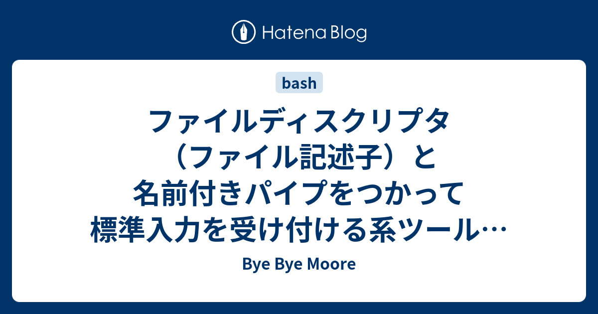 ファイルディスクリプタ（ファイル記述子）と名前付きパイプをつかって標準入力を受け付ける系ツールを活かしたままにする Bye Bye Moore