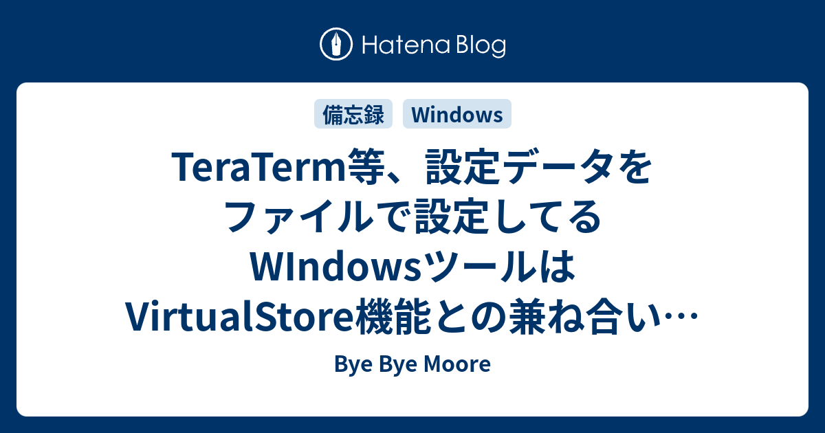Teraterm等 設定データをファイルで設定してるwindowsツールはvirtualstore機能との兼ね合いに注意 Bye Bye Moore