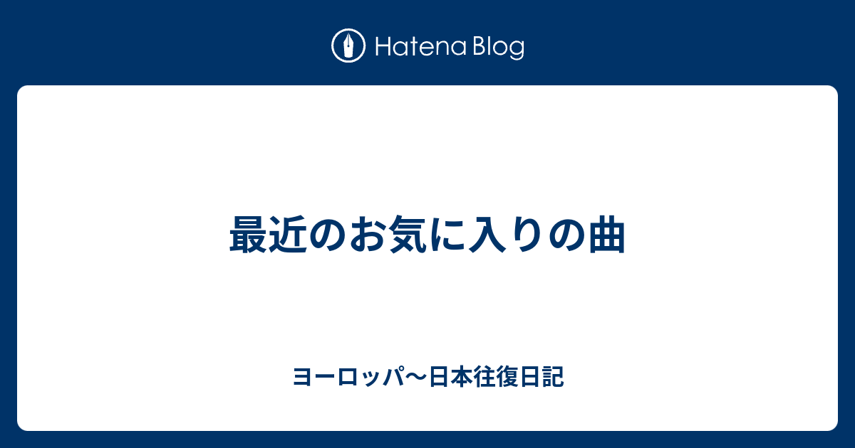 最近のお気に入りの曲 ヨーロッパ 日本往復日記