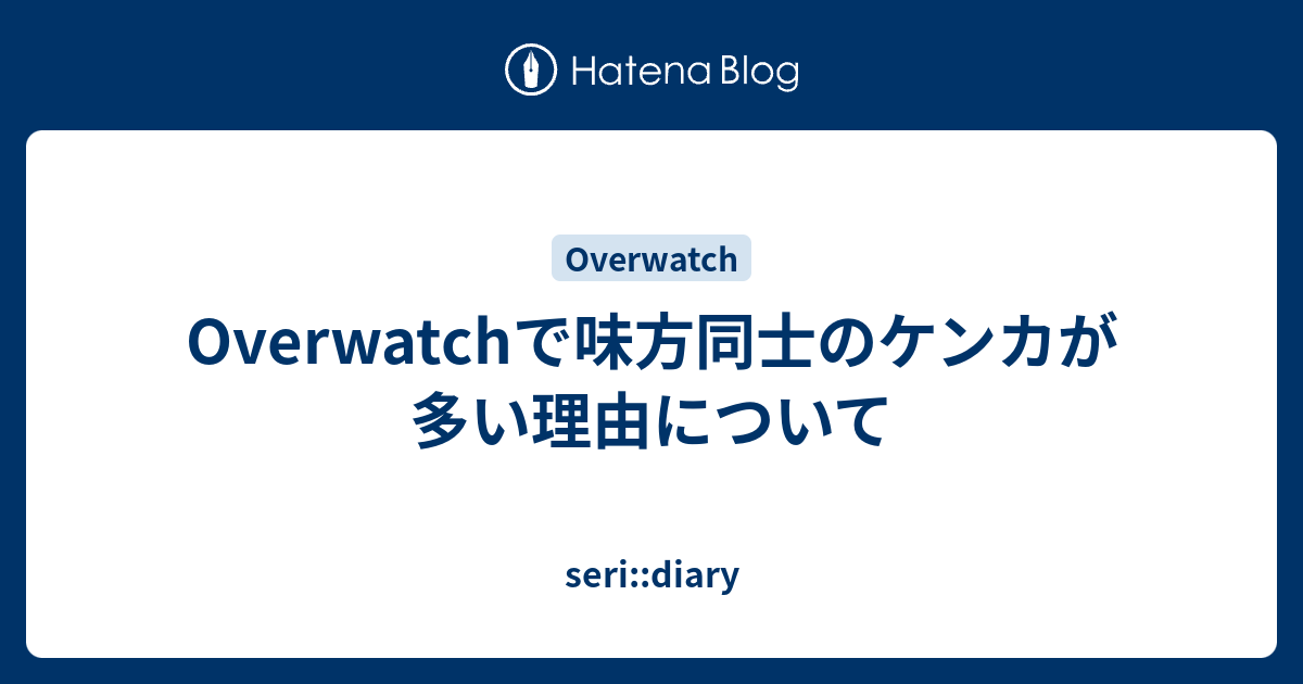 Overwatchで味方同士のケンカが多い理由について Seri Diary