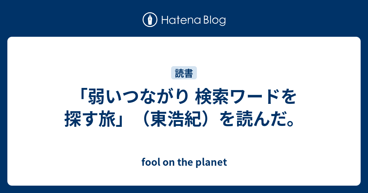 弱いつながり 検索ワードを探す旅 東浩紀 を読んだ Fool On The Planet