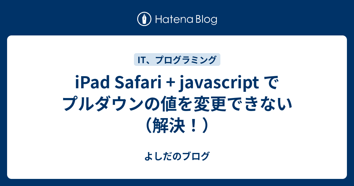 iPad Safari + javascript でプルダウンの値を変更できない（解決！） よしだのブログ