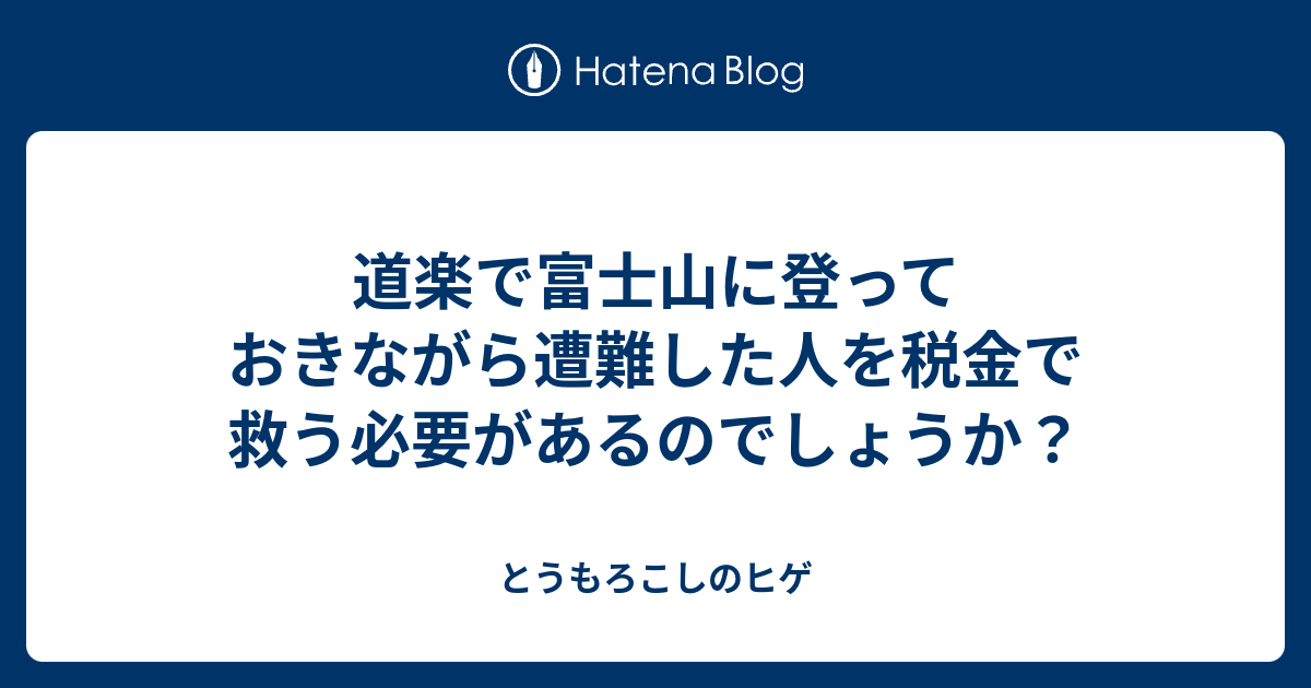 道楽で富士山に登っておきながら遭難した人を税金で救う必要があるのでしょうか？ - とうもろこしのヒゲ