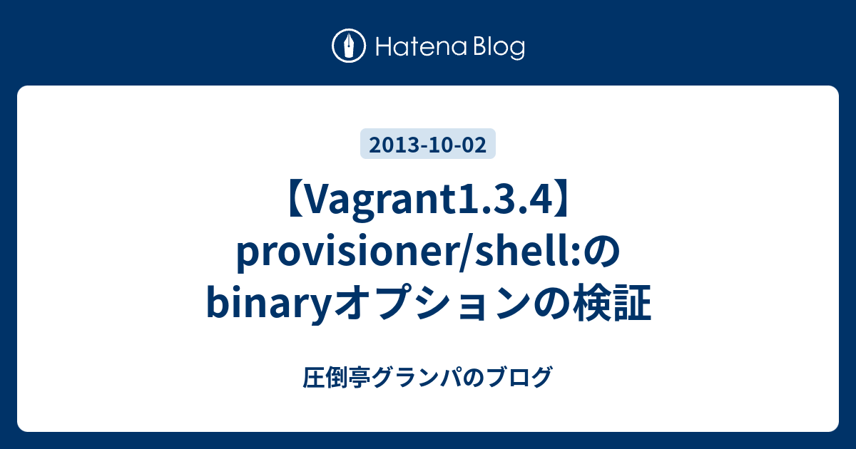 Vagrant1 3 4 Provisioner Shell のbinaryオプションの検証 圧倒亭グランパのブログ