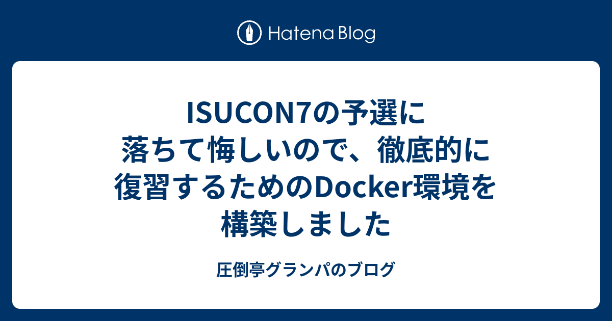 Isucon7の予選に落ちて悔しいので 徹底的に復習するためのdocker環境を構築しました 圧倒亭グランパのブログ