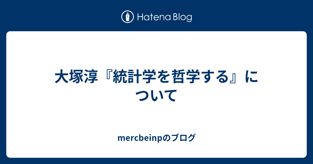 mercbeinpのブログ  大塚淳『統計学を哲学する』について