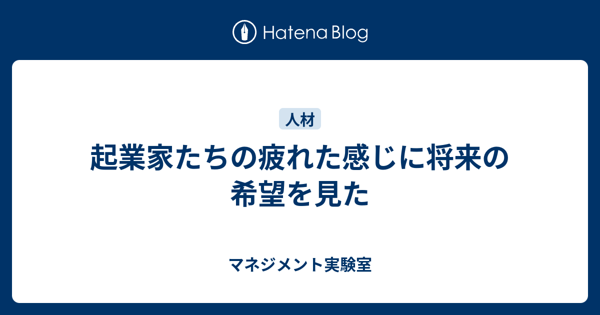起業家たちの疲れた感じに将来の希望を見た マネジメント実験室