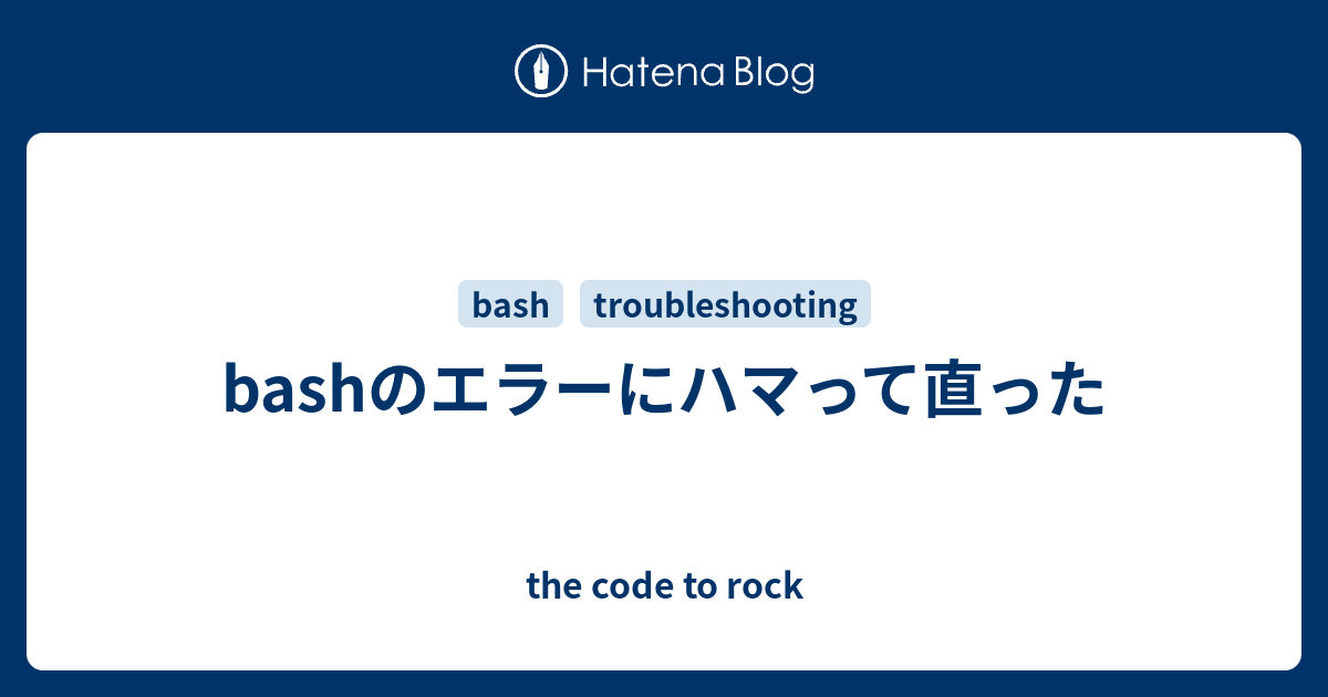 Bashのエラーにハマって直った The Code To Rock