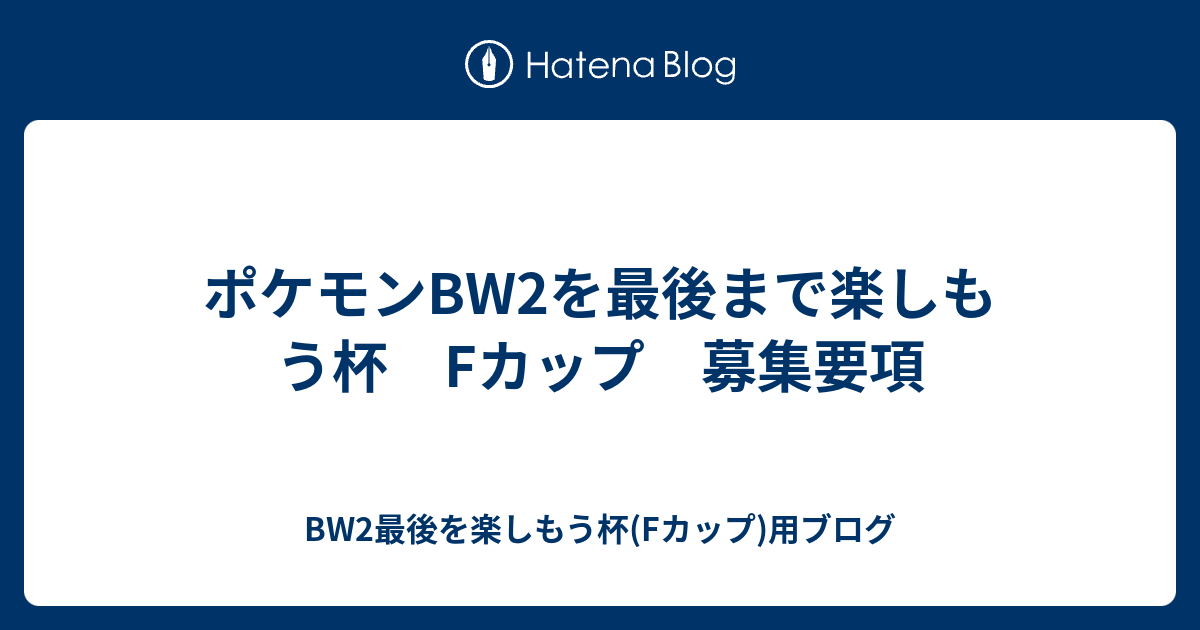 ポケモンbw2を最後まで楽しもう杯 Fカップ 募集要項 Bw2最後を楽しもう杯 Fカップ 用ブログ