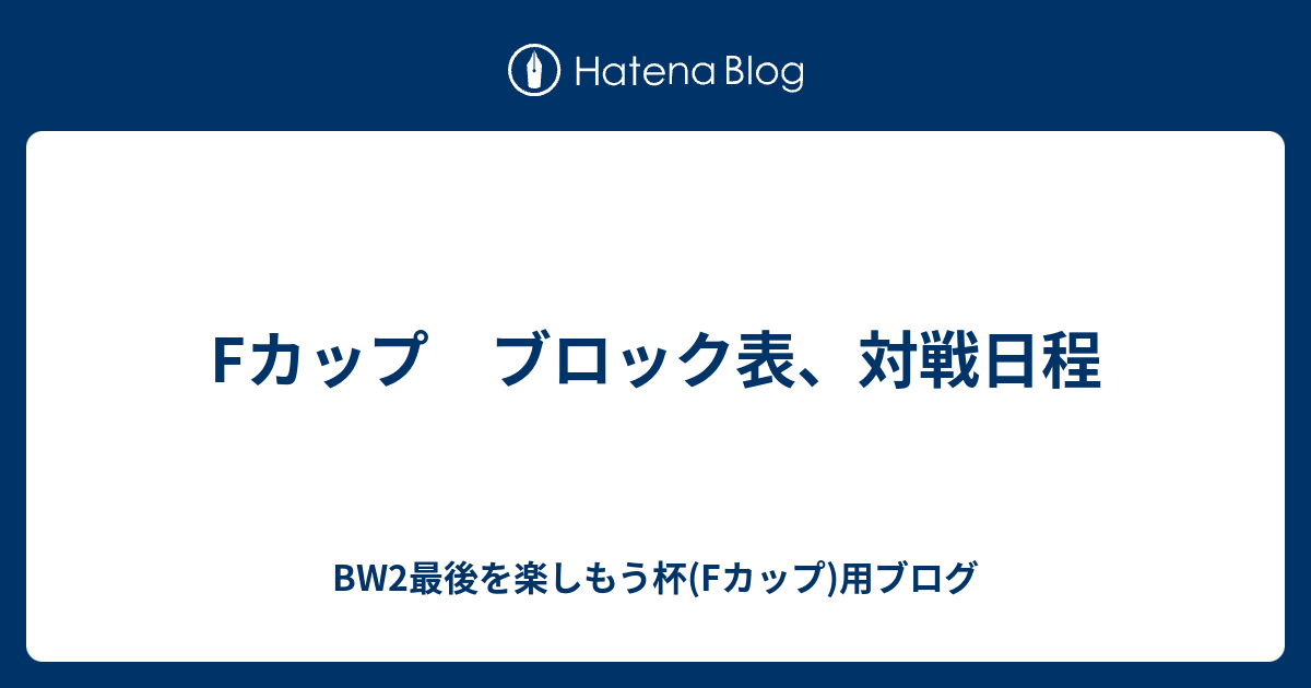 Fカップ ブロック表 対戦日程 Bw2最後を楽しもう杯 Fカップ 用ブログ