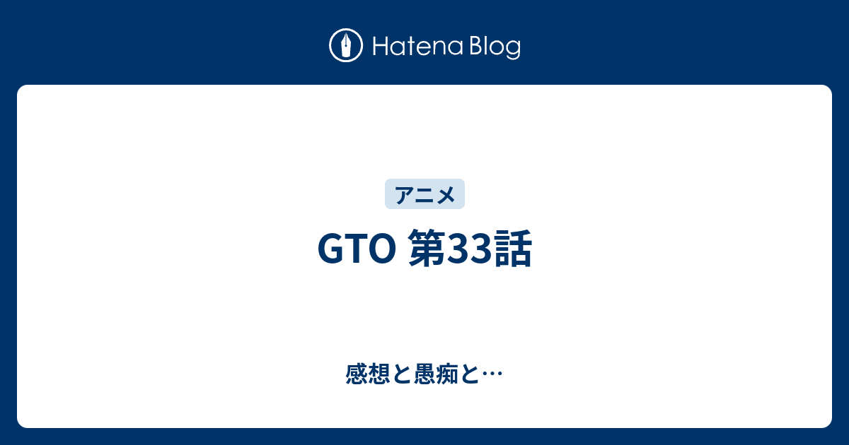 Gto 第33話 感想と愚痴と