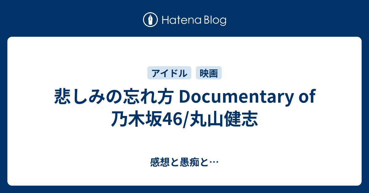 悲しみの忘れ方 Documentary Of 乃木坂46 丸山健志 感想と愚痴と