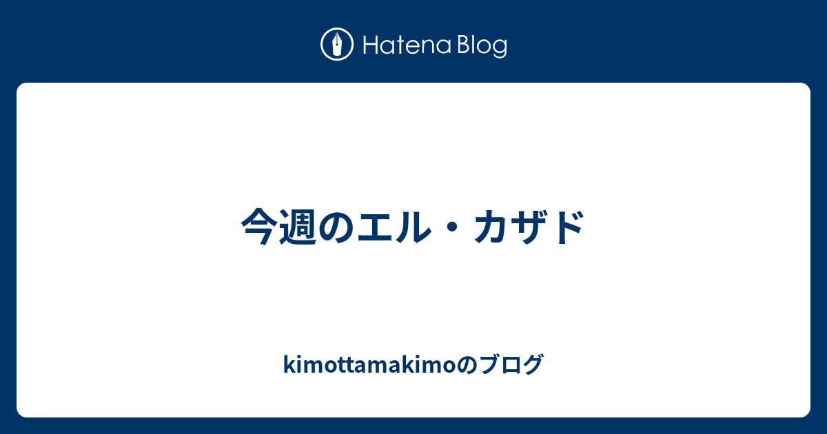今週のエル カザド Kimottamakimoのブログ