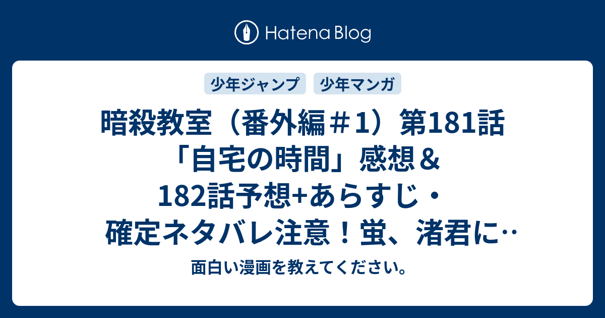 B 暗殺教室 番外編 1 第181話 自宅の時間 感想 1話予想 あらすじ 確定ネタバレ注意 蛍 渚君によく似た女の子と殺せんせーがどんな関わり方をするのかが気になる 週刊少年ジャンプ感想18号16年 面白い漫画を教えてください