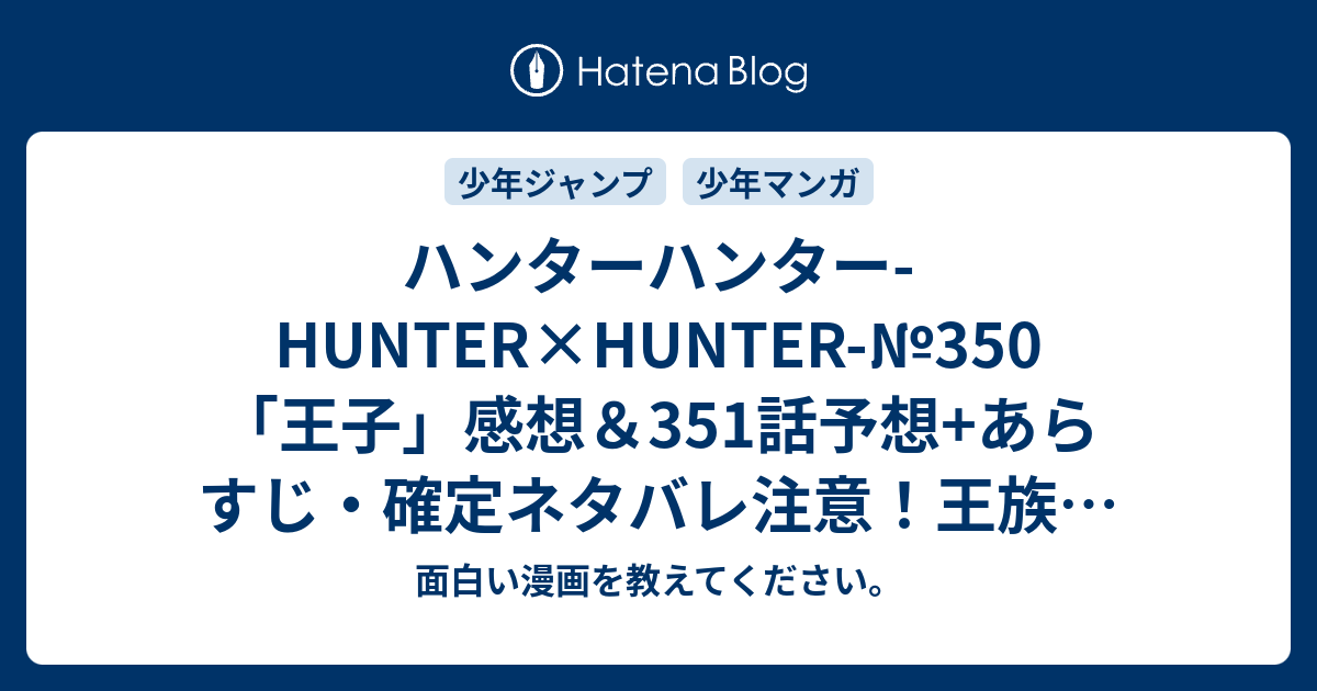 ハンターハンター Hunter Hunter 350 王子 感想 351話予想 あらすじ 確定ネタバレ注意 王族の王位継続争いの護衛として クラピカとノストラード 組の2人とハンゾーとイズナビとキルアの紹介のビスケの6人が招集 週刊少年ジャンプ感想号16年 面白い漫画を教え