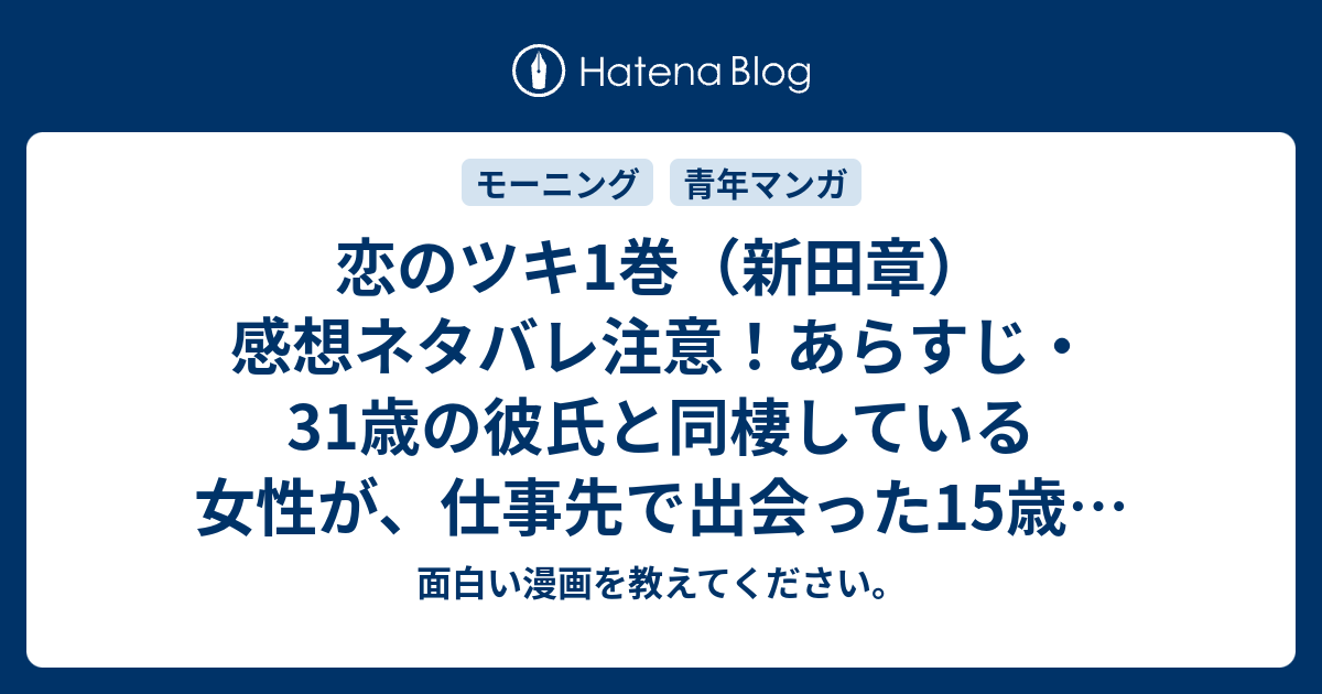 恋のツキ1巻 新田章 感想ネタバレ注意 あらすじ 31歳の彼氏と同棲している女性が 仕事先で出会った15歳の男子高校生と Comic 面白い漫画を教えてください