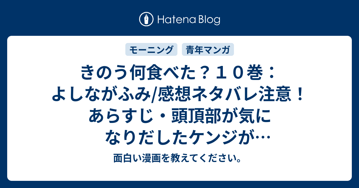 きのう何食べた １０巻 よしながふみ 感想ネタバレ注意 あらすじ 頭頂部が気になりだしたケンジがイメチェンを Comic 面白い漫画を教えてください