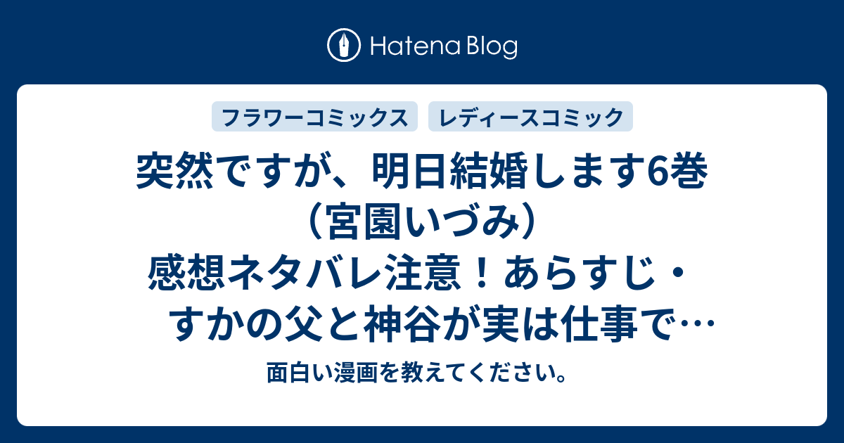 突然ですが 明日結婚します6巻 宮園いづみ 感想ネタバレ注意 あらすじ すかの父と神谷が実は仕事で面識があり 予期せず Comic 面白い漫画を教えてください