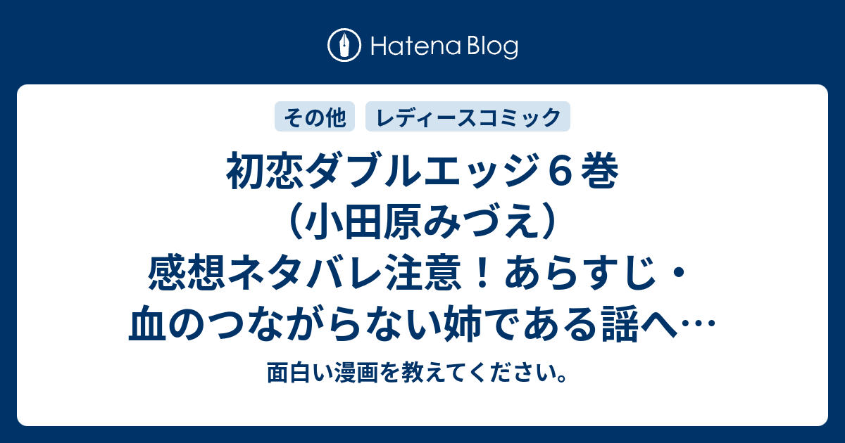 B 初恋ダブルエッジ６巻 小田原みづえ 感想ネタバレ注意 あらすじ 血のつながらない姉である謡への気持ちを抑えられない修平は 戸野田が仕事で行けない Comic 面白い漫画を教えてください