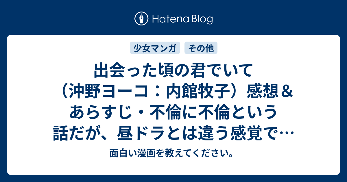 出会った頃の君でいて 沖野ヨーコ 内館牧子 感想 あらすじ 不倫に不倫という話だが 昼ドラとは違う感覚で ネタバレ注意 面白い漫画を教えて ください