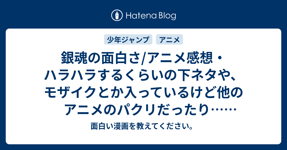 銀魂の面白さ アニメ感想 ハラハラするくらいの下ネタや モザイクとか入っているけど他のアニメのパクリだったり ネタバレ注意 面白い 漫画を教えてください