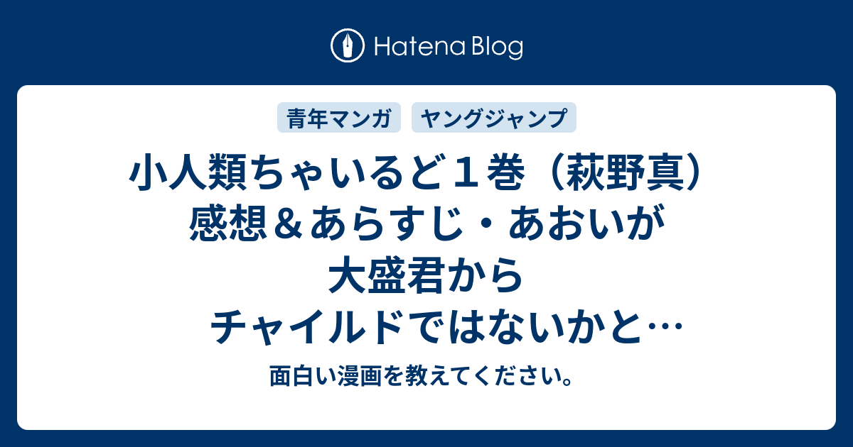 小人類ちゃいるど１巻 萩野真 感想 あらすじ あおいが大盛君からチャイルドではないかといじめられていたヘイジを ネタバレ注意 面白い漫画を教えてください