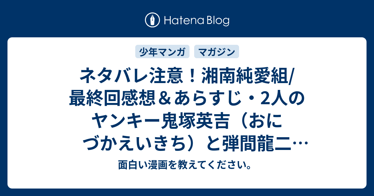 ネタバレ注意 湘南純愛組 最終回感想 あらすじ 2人のヤンキー鬼塚英吉 おにづかえいきち と弾間龍二 だんまりゅうじ の 面白い漫画を教えてください