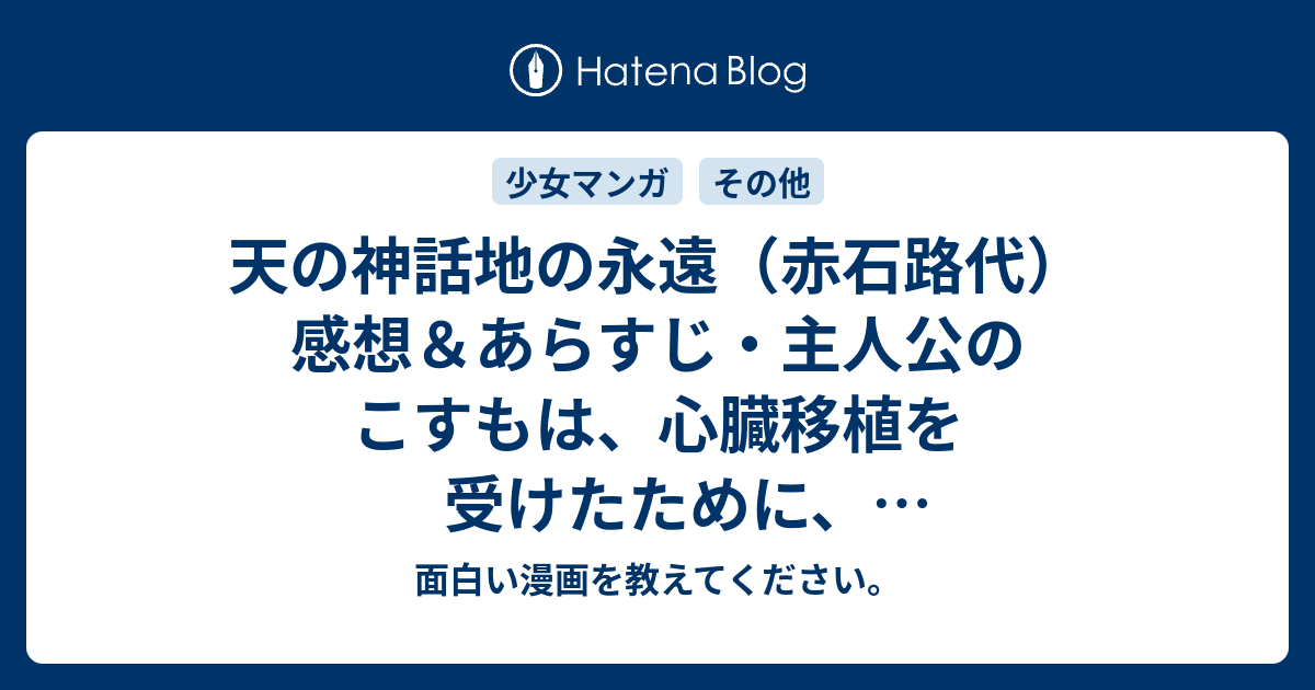 天の神話地の永遠 赤石路代 感想 あらすじ 主人公のこすもは 心臓移植を受けたために 100代目ひみことして ネタバレ注意 面白い漫画を教えてください