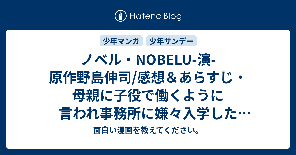 ノベル Nobelu 演 原作野島伸司 感想 あらすじ 母親に子役で働くように言われ事務所に嫌々入学した主人公 ネタバレ注意 面白い漫画を教えてください