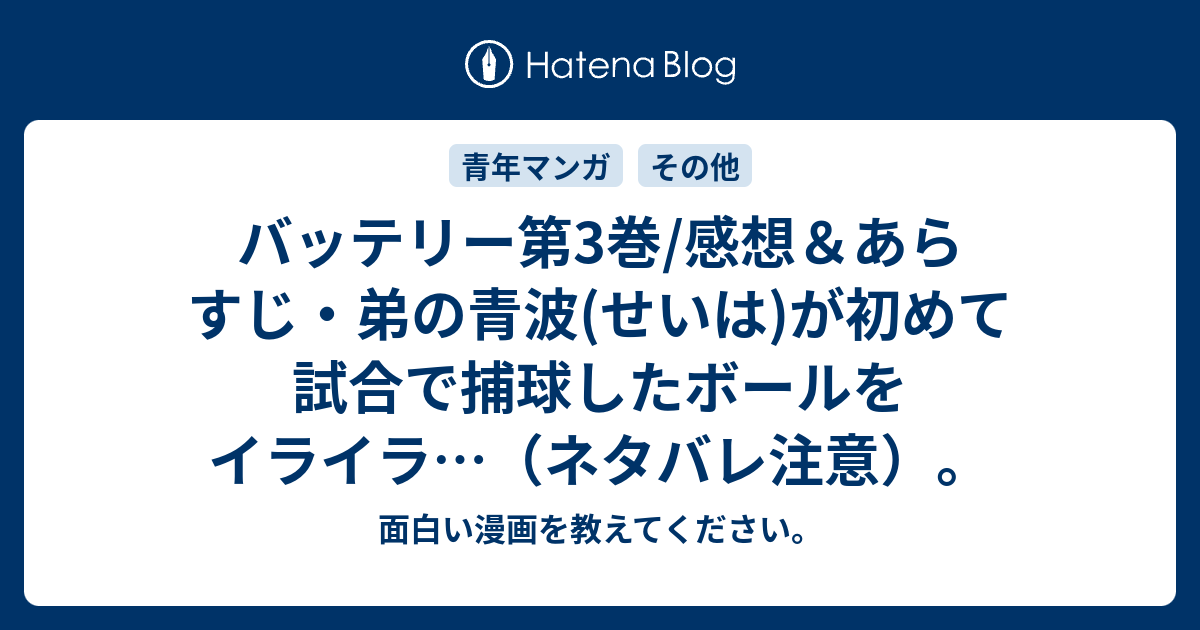 バッテリー第3巻 感想 あらすじ 弟の青波 せいは が初めて試合で捕球したボールをイライラ ネタバレ注意 面白い漫画を教えてください