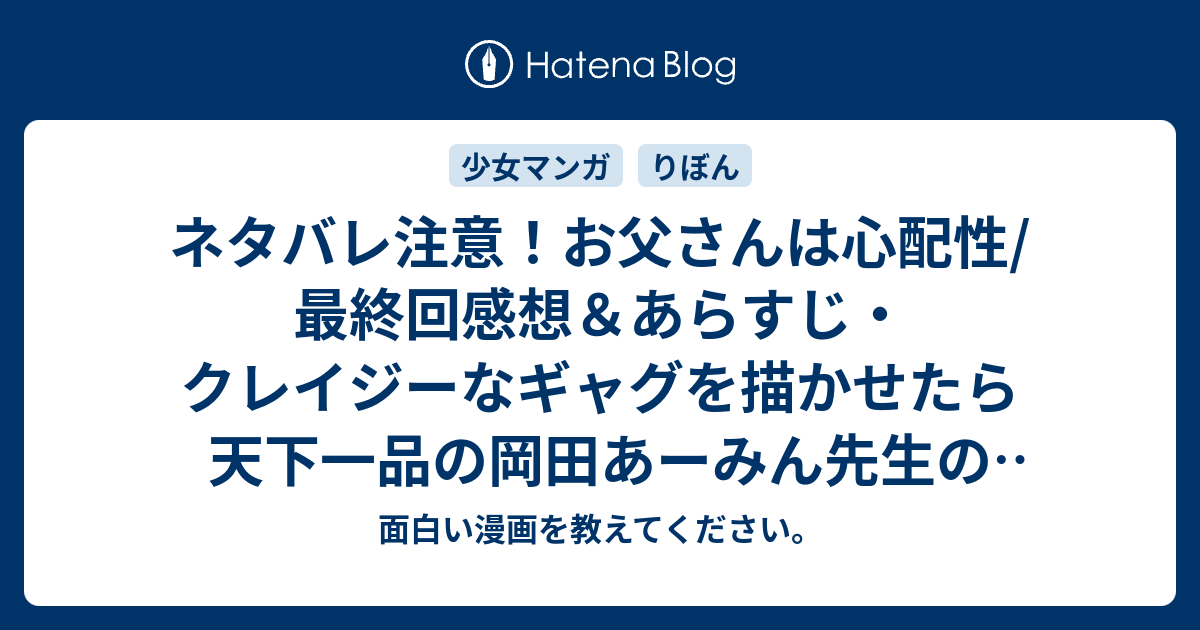 ネタバレ注意 お父さんは心配性 最終回感想 あらすじ クレイジーなギャグを描かせたら天下一品の岡田あーみん先生の代表作 面白い漫画を教えて ください