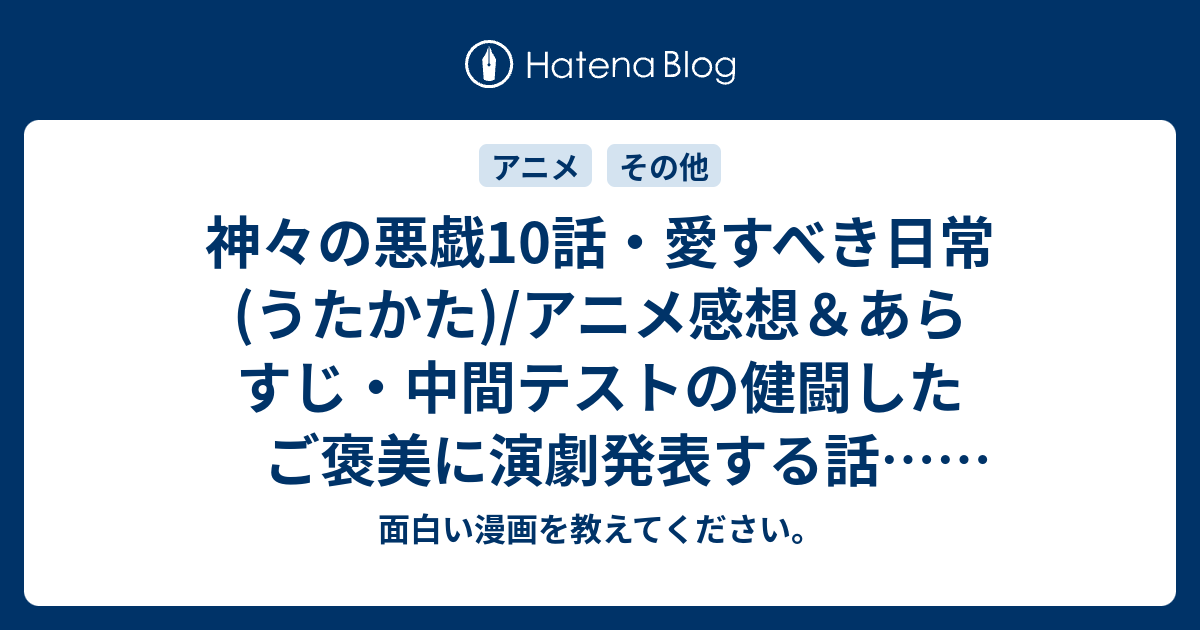 神々の悪戯10話 愛すべき日常 うたかた アニメ感想 あらすじ 中間テストの健闘したご褒美に演劇発表する話 ネタバレ注意 面白い漫画を教えてください