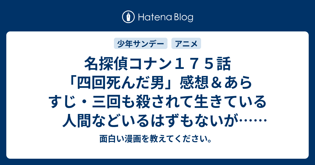 名探偵コナン１７５話 四回死んだ男 感想 あらすじ 三回も殺されて生きている人間などいるはずもないが ネタバレ注意 アニメ 面白い漫画を教えてください