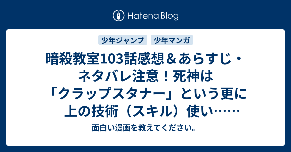 暗殺教室103話感想 あらすじ ネタバレ注意 死神は クラップスタナー という更に上の技術 スキル 使い 週刊少年ジャンプ感想37 38号14年 面白い漫画を教えてください