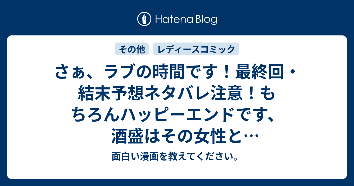 B さぁ ラブの時間です 最終回 結末予想ネタバレ注意 もちろんハッピーエンドです 酒盛はその女性と結婚してしまいましたが 女の本性が Comic 面白い漫画を教えてください