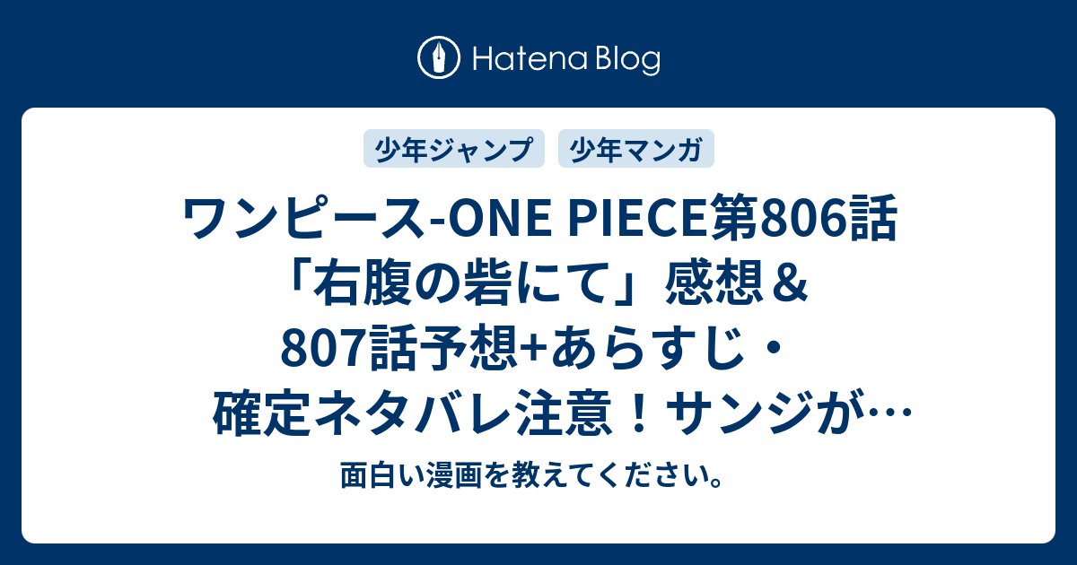 ワンピース One Piece第806話 右腹の砦にて 感想 807話 予想 あらすじ 確定ネタバレ注意 サンジが死んでしまったと思わせる終わり方でしたが 仲間の死は考えられません 週刊少年ジャンプ感想50号2015年 面白い漫画を教えてください