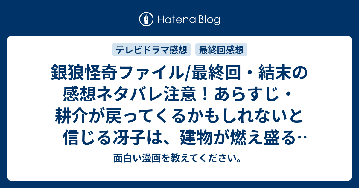 銀狼怪奇ファイル 最終回 結末の感想ネタバレ注意 あらすじ 耕介が戻ってくるかもしれないと信じる冴子は 建物が燃え盛る中 テレビドラマ 面白い 漫画を教えてください