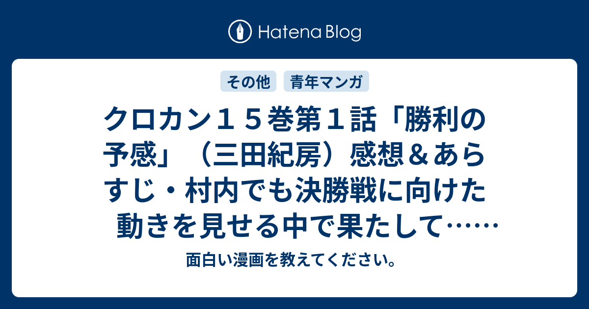 クロカン１５巻第１話 勝利の予感 三田紀房 感想 あらすじ 村内でも決勝戦に向けた動きを見せる中で果たして ネタバレ注意 マンガ 面白い漫画を教えてください