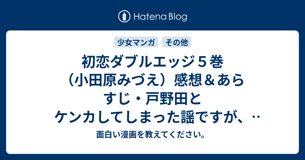 初恋ダブルエッジ５巻 小田原みづえ 感想 あらすじ 戸野田とケンカしてしまった謡ですが 変な意地の張り合いをせずにお互いに ネタバレ注意 マンガ 面白い漫画を教えてください