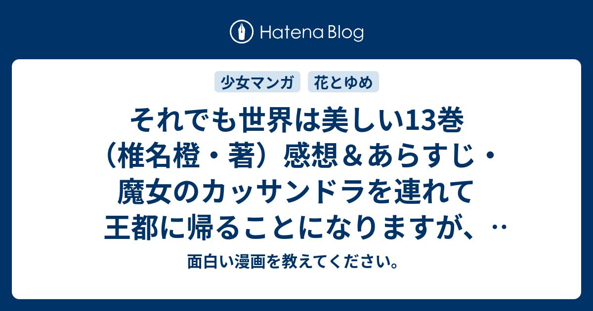 それでも世界は美しい13巻 椎名橙 著 感想 あらすじ 魔女のカッサンドラを連れて王都に帰ることになりますが 神官庁に ネタバレ注意 マンガ 面白い漫画を教えてください