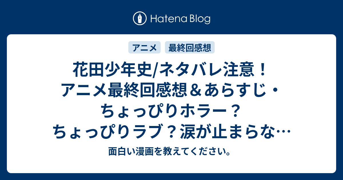 花田少年史 ネタバレ注意 アニメ最終回感想 あらすじ ちょっぴりホラー ちょっぴりラブ 涙が止まらない家族愛の光る Anime 面白い漫画を教えてください