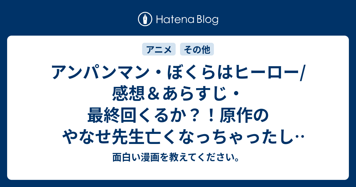 アンパンマン ぼくらはヒーロー 感想 あらすじ 最終回くるか 原作のやなせ先生亡くなっちゃったしな ネタバレ注意 アニメ 面白い漫画を教えてください