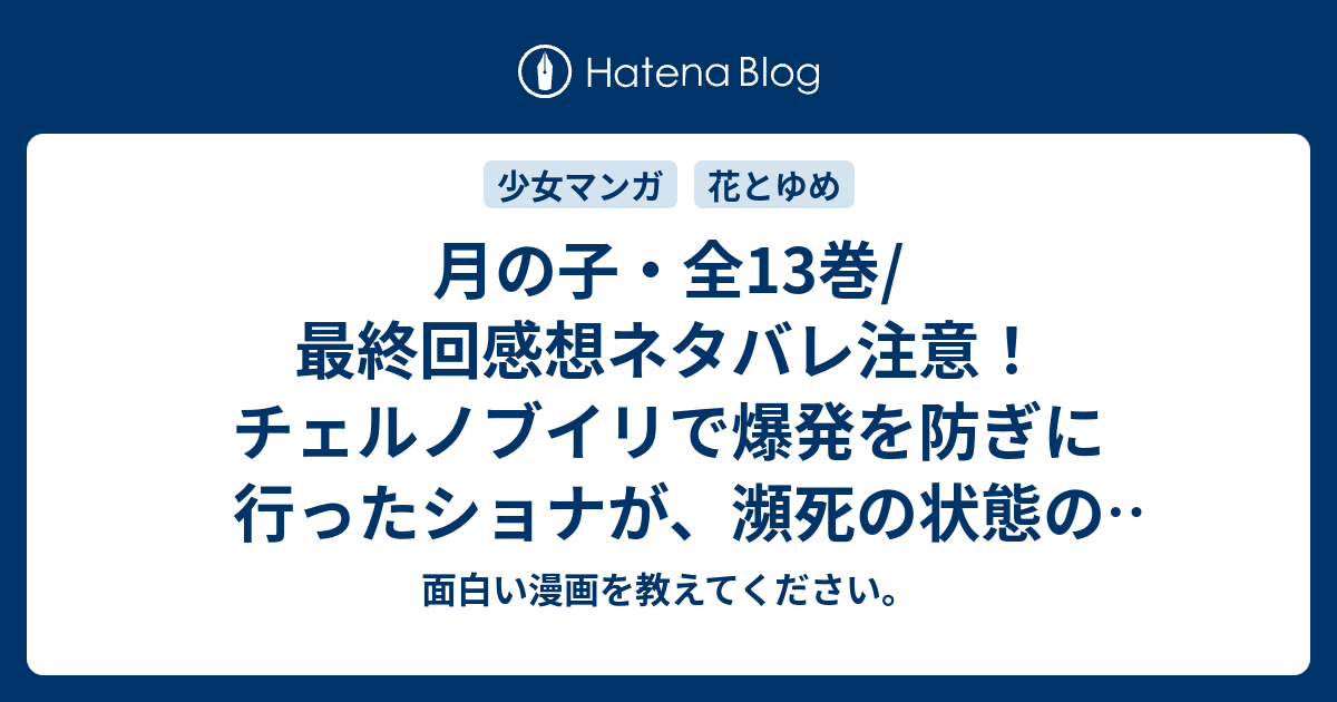 月の子 全13巻 最終回感想ネタバレ注意 チェルノブイリで爆発を防ぎに行ったショナが 瀕死の状態の中 あらすじ 面白い漫画を教えてください