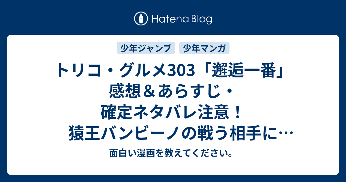 トリコ グルメ303 邂逅一番 感想 あらすじ 確定ネタバレ注意 猿王バンビーノの戦う相手になるのか 週刊少年ジャンプ感想1号15年 面白い漫画 を教えてください