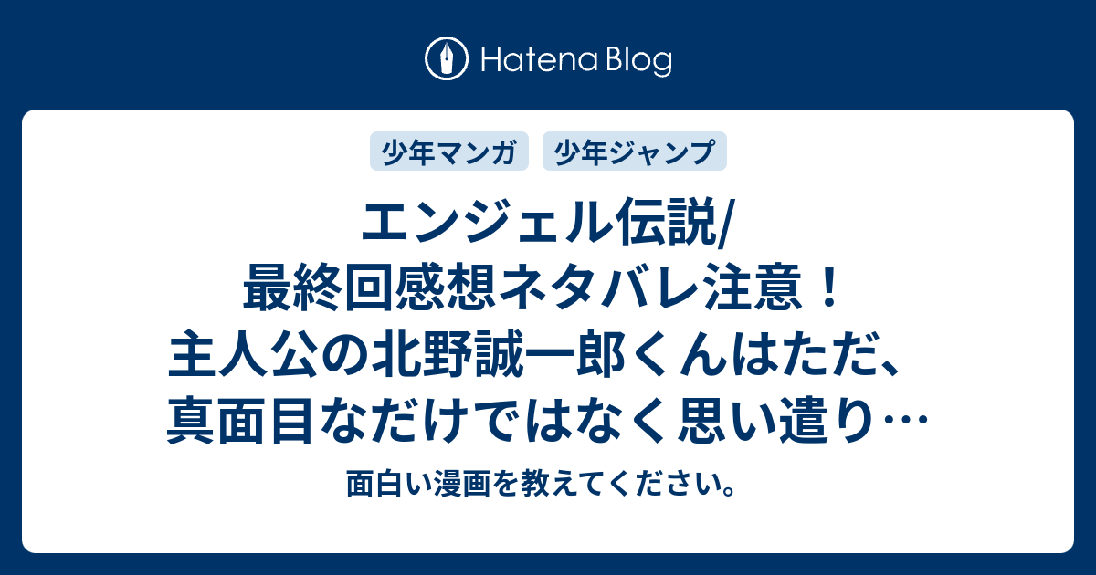 エンジェル伝説 最終回感想ネタバレ注意 主人公の北野誠一郎くんはただ 真面目なだけではなく思い遣りのある少年で 面白い漫画を教えてください