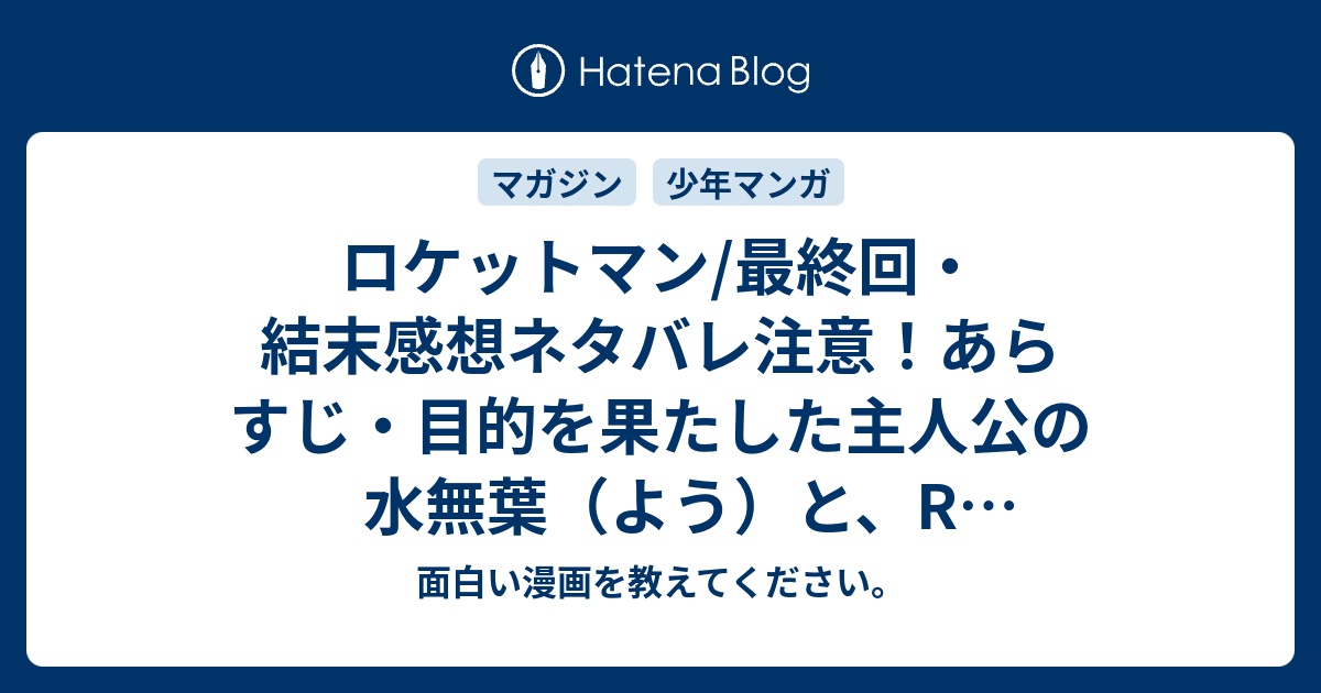 ロケットマン 最終回 結末感想ネタバレ注意 あらすじ 目的を果たした主人公の水無葉 よう と R アール 漫画 面白い漫画を教えてください